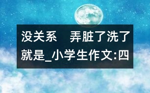 沒關系　弄臟了洗了就是_小學生作文:四年級