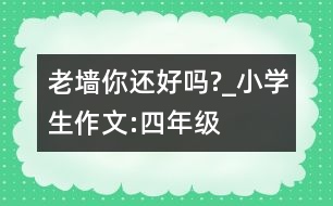 老墻,你還好嗎?_小學生作文:四年級