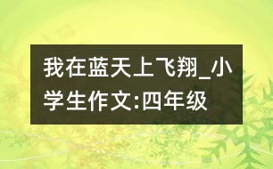 我在藍天上飛翔_小學(xué)生作文:四年級