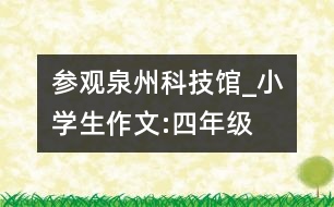 參觀泉州科技館_小學生作文:四年級