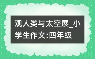 觀“人類(lèi)與太空”展_小學(xué)生作文:四年級(jí)