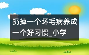 扔掉一個壞毛病、養(yǎng)成一個好習(xí)慣_小學(xué)生作文:三年級