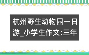 杭州野生動物園一日游_小學生作文:三年級