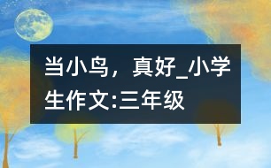 當(dāng)小鳥(niǎo)，真好_小學(xué)生作文:三年級(jí)