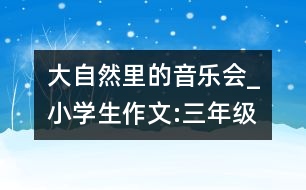 大自然里的音樂(lè)會(huì)_小學(xué)生作文:三年級(jí)