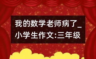 我的數(shù)學(xué)老師病了_小學(xué)生作文:三年級