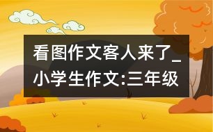 看圖作文客人來了_小學(xué)生作文:三年級