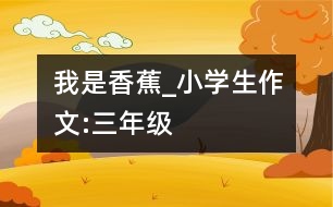 我是香蕉_小學(xué)生作文:三年級(jí)