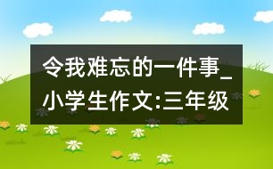 令我難忘的一件事_小學(xué)生作文:三年級(jí)