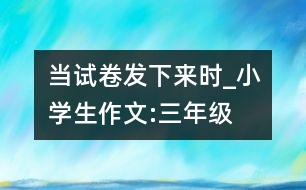 當(dāng)試卷發(fā)下來時(shí)_小學(xué)生作文:三年級(jí)