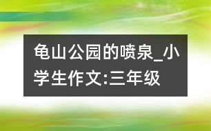 龜山公園的噴泉_小學(xué)生作文:三年級(jí)