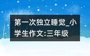 第一次獨立睡覺_小學生作文:三年級