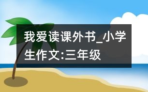 我愛讀課外書_小學生作文:三年級