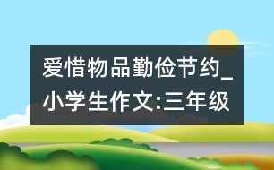 愛(ài)惜物品、勤儉節(jié)約_小學(xué)生作文:三年級(jí)