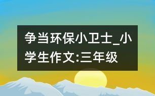 爭當環(huán)保小衛(wèi)士_小學生作文:三年級