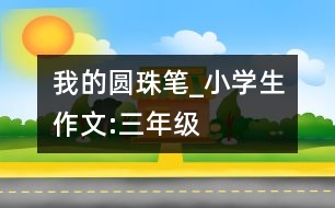 我的圓珠筆_小學生作文:三年級