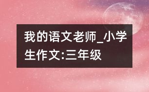 我的語文老師_小學(xué)生作文:三年級(jí)