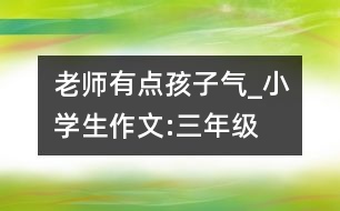 老師有點(diǎn)孩子氣_小學(xué)生作文:三年級(jí)