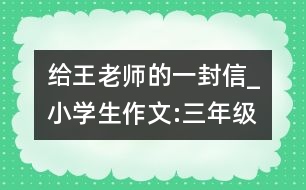 給王老師的一封信_小學(xué)生作文:三年級