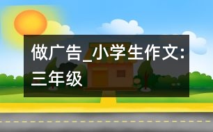 做廣告_小學生作文:三年級