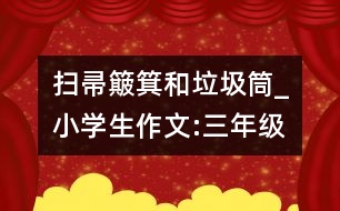 掃帚簸箕和垃圾筒_小學(xué)生作文:三年級