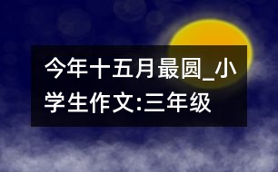 今年十五月最圓_小學(xué)生作文:三年級(jí)