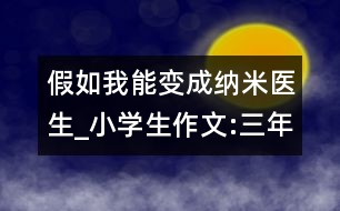 假如我能變成納米醫(yī)生_小學(xué)生作文:三年級