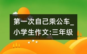 第一次自己乘公車_小學(xué)生作文:三年級