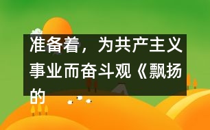 準(zhǔn)備著，為共產(chǎn)主義事業(yè)而奮斗觀《飄揚(yáng)的紅領(lǐng)巾》有感_小學(xué)生作文:三年級(jí)