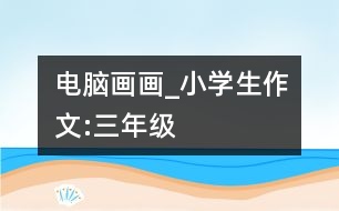 電腦畫畫_小學(xué)生作文:三年級