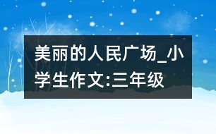 美麗的人民廣場_小學生作文:三年級