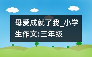 母愛成就了我_小學生作文:三年級