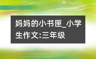 媽媽的小書匣_小學生作文:三年級