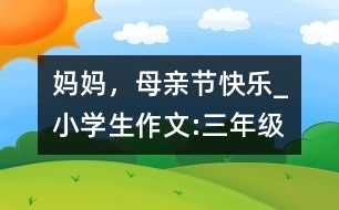 媽媽，母親節(jié)快樂_小學(xué)生作文:三年級(jí)