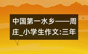 中國第一水鄉(xiāng)――周莊_小學生作文:三年級