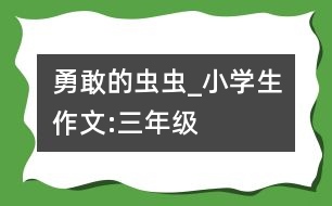 勇敢的蟲蟲_小學生作文:三年級