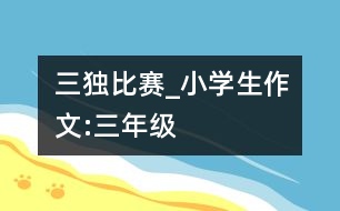 “三獨(dú)”比賽_小學(xué)生作文:三年級(jí)