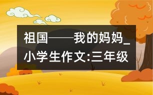 祖國──我的媽媽_小學(xué)生作文:三年級