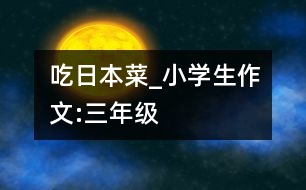 吃日本菜_小學(xué)生作文:三年級