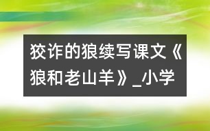 狡詐的狼（續(xù)寫(xiě)課文《狼和老山羊》）_小學(xué)生作文:三年級(jí)