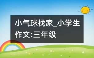 小氣球找家_小學生作文:三年級