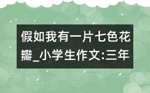 假如我有一片七色花瓣_小學生作文:三年級