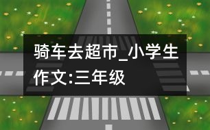 騎車去超市_小學(xué)生作文:三年級