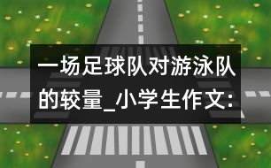 一場(chǎng)足球隊(duì)對(duì)游泳隊(duì)的較量_小學(xué)生作文:三年級(jí)