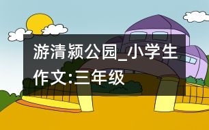 游清潁公園_小學(xué)生作文:三年級