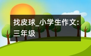 找皮球_小學(xué)生作文:三年級(jí)