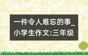 一件令人難忘的事_小學(xué)生作文:三年級