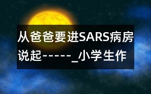 從爸爸要進(jìn)SARS病房說起-----_小學(xué)生作文:三年級(jí)