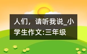 人們，請(qǐng)聽(tīng)我說(shuō)_小學(xué)生作文:三年級(jí)