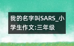 我的名字叫“SARS”_小學(xué)生作文:三年級